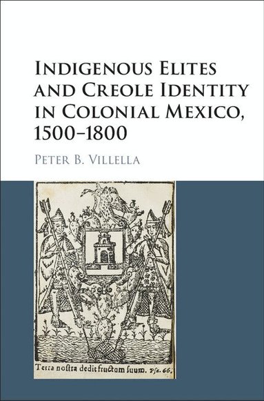 Peter B. Villella - Indigenous Elites and Creole Identity in Colonial Mexico, 1500-1800, Inbunden