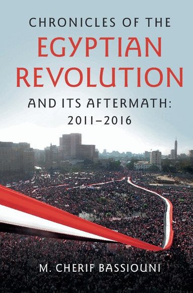 M. Cherif Bassiouni - Chronicles of the Egyptian Revolution and its Aftermath: 2011-2016, Inbunden
