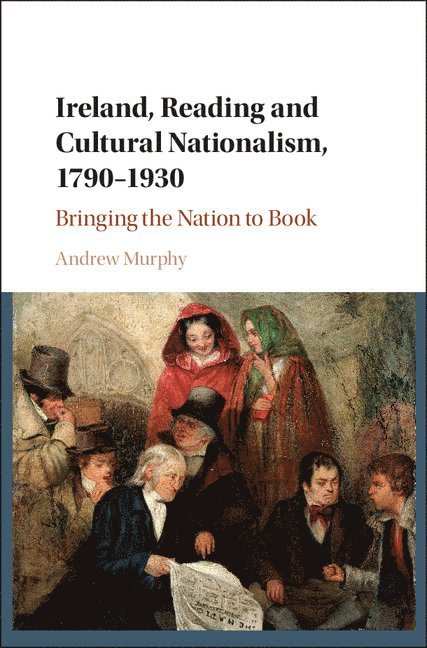 Ireland, Reading and Cultural Nationalism, 1790-1930 1