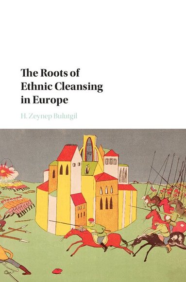 H. Zeynep Bulutgil - The Roots of Ethnic Cleansing in Europe, Inbunden