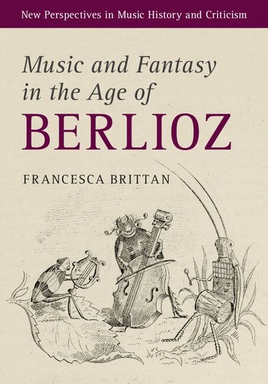 Francesca Brittan - Music and Fantasy in the Age of Berlioz, Inbunden