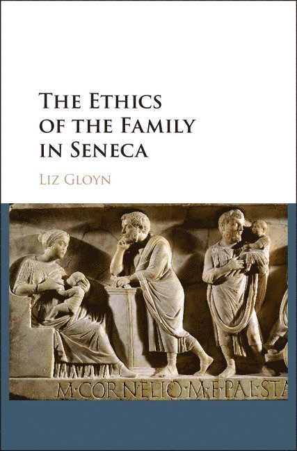Liz Gloyn, University of London) Gloyn, Liz (Royal Holloway - Ethics of the Family in Seneca, Inbunden