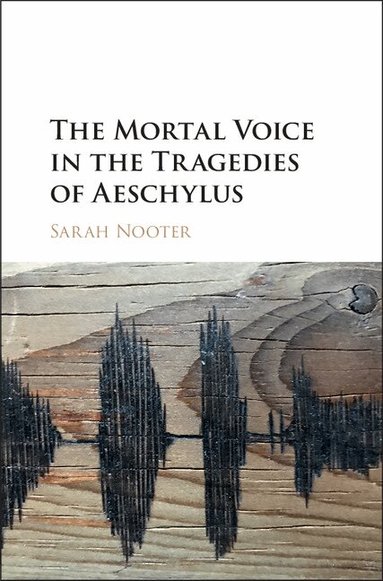 Sarah Nooter - The Mortal Voice in the Tragedies of Aeschylus, Inbunden