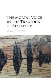 Sarah Nooter, Sarah (University of Chicago) Nooter - Mortal Voice in the Tragedies of Aeschylus, Inbunden