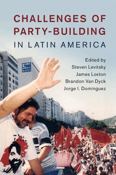 Steven Levitsky, James Loxton, Brandon Van Dyck, Jorge I. Domínguez - Challenges of Party-Building in Latin America, Inbunden