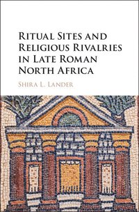 bokomslag Ritual Sites and Religious Rivalries in Late Roman North Africa