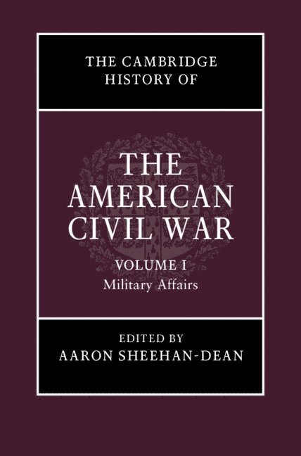 The Cambridge History of the American Civil War: Volume 1, Military Affairs 1