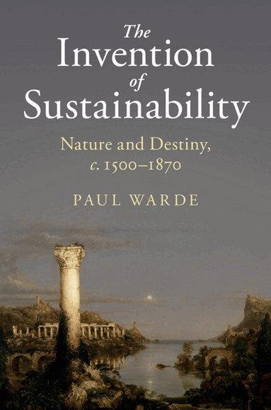 Paul Warde - The Invention of Sustainability, Inbunden