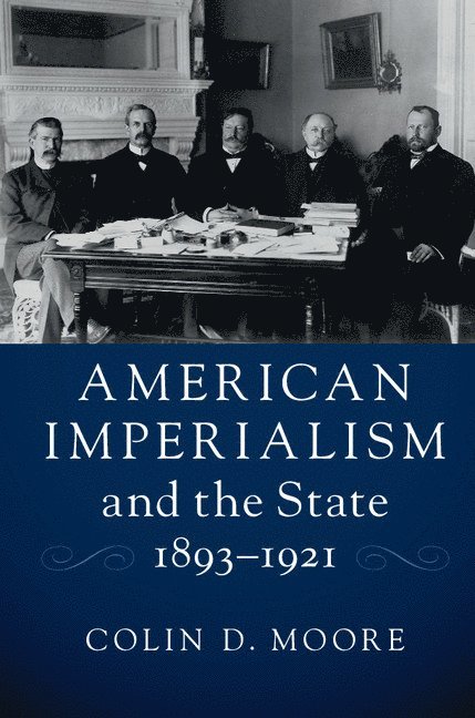 American Imperialism and the State, 1893-1921 1