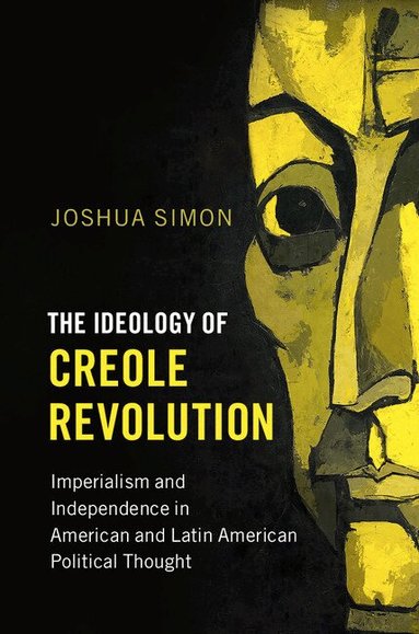 Joshua Simon - The Ideology of Creole Revolution, Inbunden