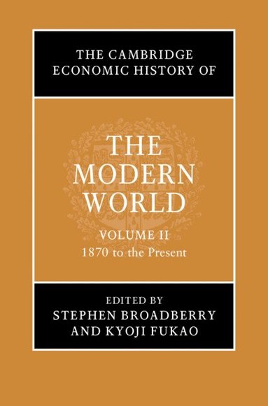 Stephen Broadberry, Kyoji Fukao - The Cambridge Economic History of the Modern World: Volume 2, 1870 to the Present, Inbunden