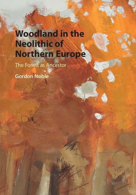 Gordon Noble, Gordon (University of Aberdeen) Noble - Woodland in the Neolithic of Northern Europe, Inbunden