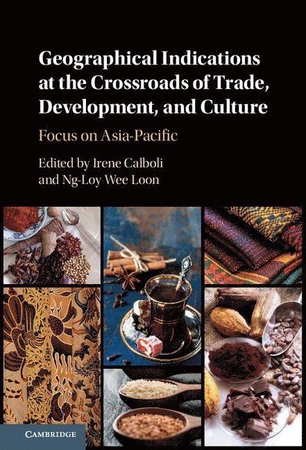 Irene Calboli, Wee Loon Ng-Loy, Irene (Singapore Management University) Calboli, Wee Loon (National University of Singapore) Ng-Loy - Geographical Indications at the Crossroads of Trade, Development, and Culture, Inbunden