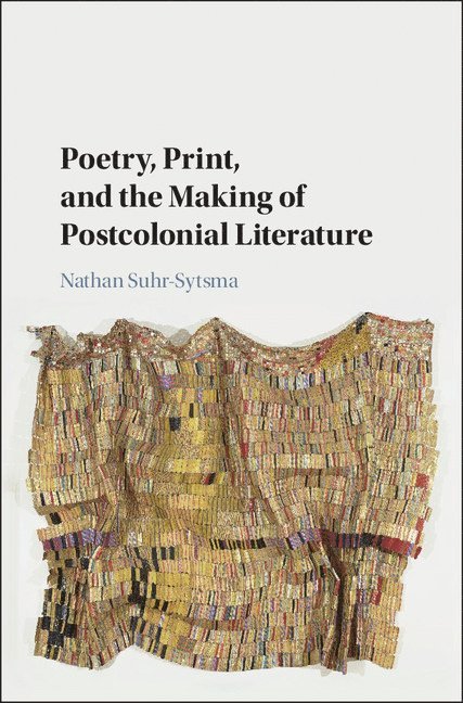 Poetry, Print, and the Making of Postcolonial Literature 1