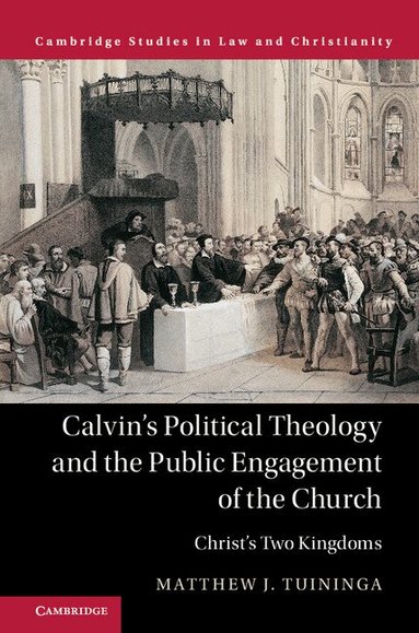 Matthew J. Tuininga - Calvin's Political Theology and the Public Engagement of the Church, Inbunden