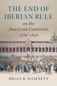bokomslag The End of Iberian Rule on the American Continent, 1770-1830