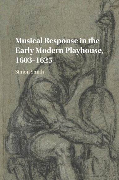 Simon Smith - Musical Response in the Early Modern Playhouse, 1603-1625, Inbunden