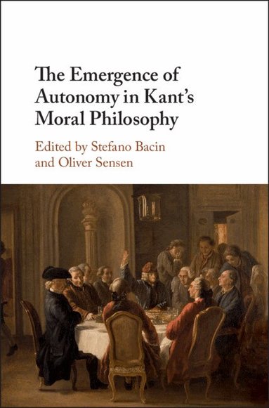 Stefano Bacin, Oliver Sensen - The Emergence of Autonomy in Kant's Moral Philosophy, Inbunden