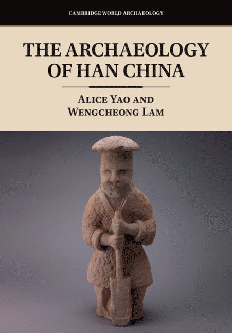 Alice Yao, Wengcheong Lam, Alice (University of Chicago) Yao, Wengcheong (Chinese University of Hong Kong) Lam - Archaeology of Han China, Inbunden