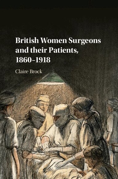 Claire Brock - British Women Surgeons and their Patients, 1860-1918, Inbunden