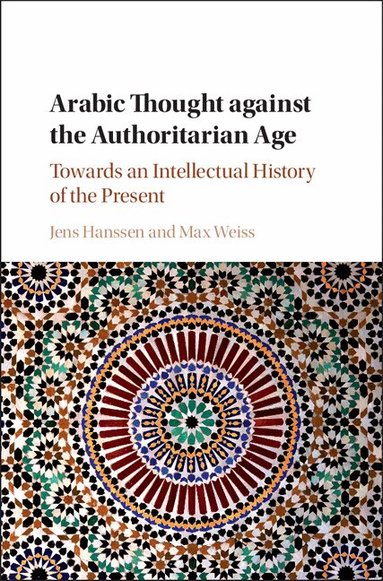 Jens Hanssen, Max Weiss - Arabic Thought against the Authoritarian Age, Inbunden
