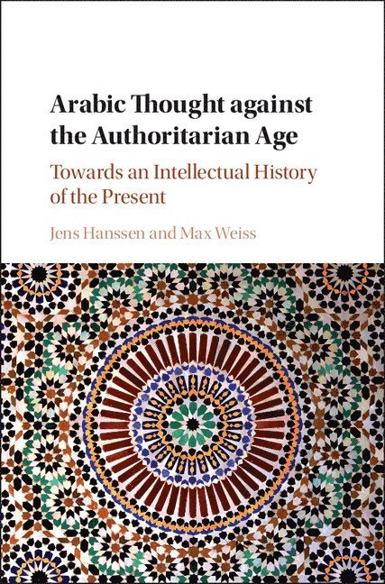 Jens Hanssen, Max Weiss, Jens (University of Toronto) Hanssen, New Jersey) Weiss, Max (Princeton University - Arabic Thought against the Authoritarian Age, Inbunden