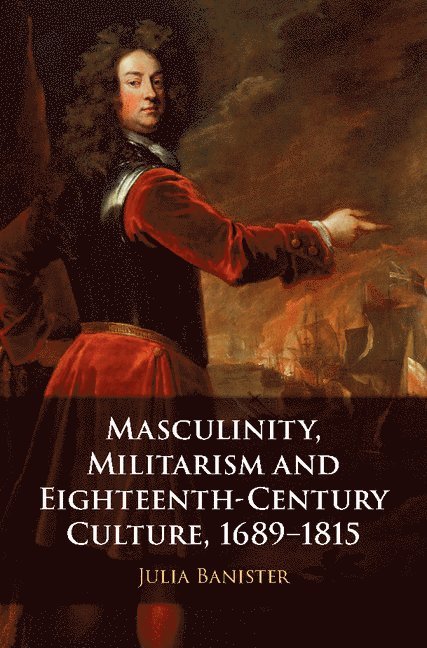 Masculinity, Militarism and Eighteenth-Century Culture, 1689-1815 1