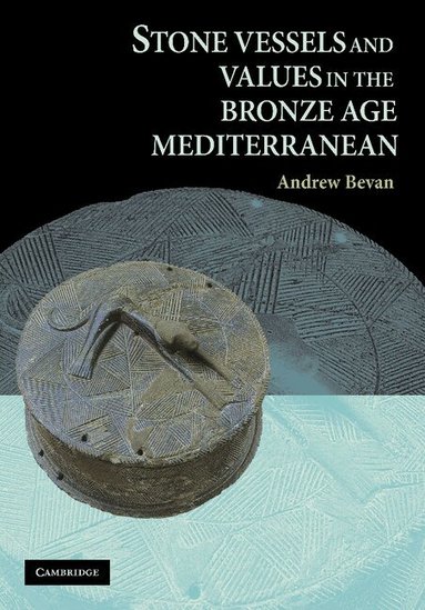 Andrew Bevan - Stone Vessels and Values in the Bronze Age Mediterranean, Häftad