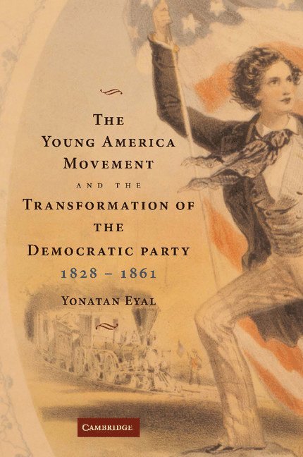 The Young America Movement and the Transformation of the Democratic Party, 1828-1861 1