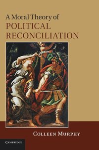bokomslag A Moral Theory of Political Reconciliation