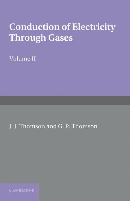 J. J. Thomson, G. P. Thomson, Cambridge) Thomson, J. J. (Trinity College, London) Thomson, G. P. (Imperial College of Science, Technology and Medicine - Conduction of Electricity through Gases: Volume 2, Ionisation by Collision and the Gaseous Discharge, Häftad