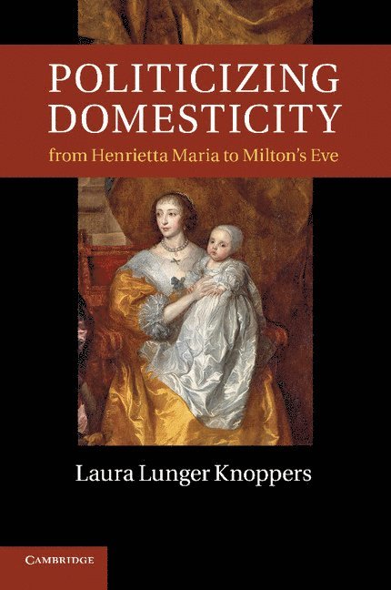 Laura Lunger Knoppers, Laura Lunger (Pennsylvania State University) Knoppers - Politicizing Domesticity from Henrietta Maria to Milton's Eve, Häftad