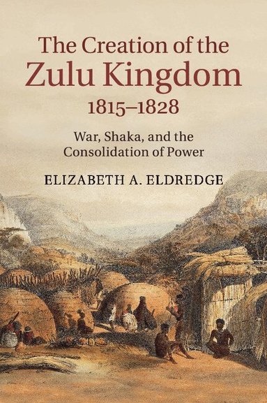 Elizabeth A. Eldredge - The Creation of the Zulu Kingdom, 1815-1828, Häftad
