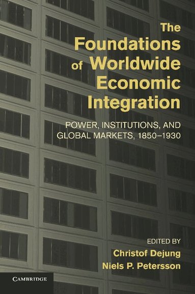 Christof Dejung, Niels P. Petersson - The Foundations of Worldwide Economic Integration, Häftad