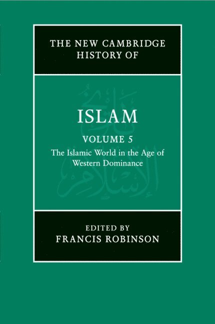 The New Cambridge History of Islam: Volume 5, The Islamic World in the Age of Western Dominance 1