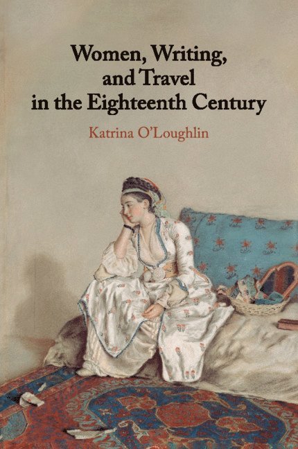 Katrina O'Loughlin, Perth) O'Loughlin, Katrina (University of Western Australia - Women, Writing, and Travel in the Eighteenth Century, Häftad