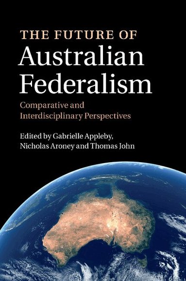 Gabrielle Appleby, Nicholas Aroney, Thomas John - The Future of Australian Federalism, Häftad
