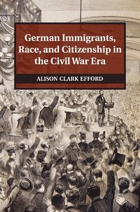 bokomslag German Immigrants, Race, and Citizenship in the Civil War Era