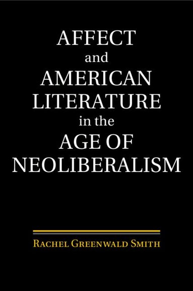 Rachel Greenwald Smith - Affect and American Literature in the Age of Neoliberalism, Häftad