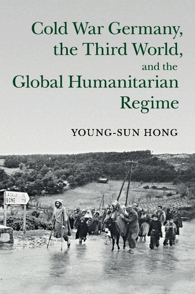 Young-sun Hong - Cold War Germany, the Third World, and the Global Humanitarian Regime, Häftad