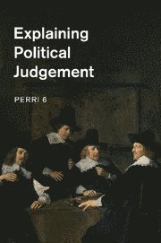 Perri 6, Perri (Nottingham Trent University) 6, Perri - Explaining Political Judgement, Häftad
