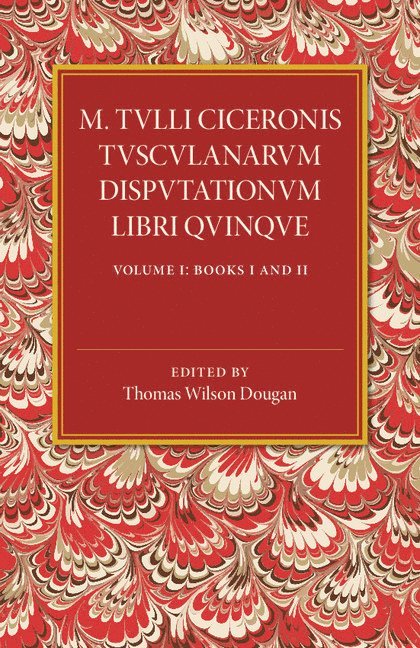 M. Tulli Ciceronis Tusculanarum Disputationum Libri Quinque: Volume 1, Containing Books I and II 1