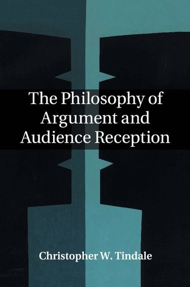 Christopher W. Tindale - The Philosophy of Argument and Audience Reception, Häftad