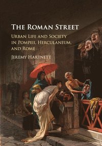 bokomslag The Roman Street: Urban Life and Society in Pompeii, Herculaneum, and Rome