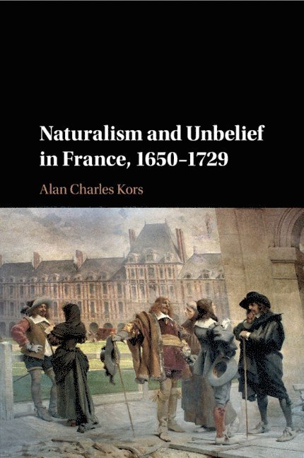 Naturalism and Unbelief in France, 1650-1729 1