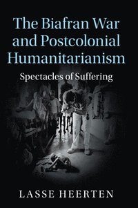 bokomslag The Biafran War and Postcolonial Humanitarianism