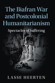 Lasse Heerten, Lasse (Freie Universitat Berlin) Heerten - The Biafran War and Postcolonial Humanitarianism, Häftad