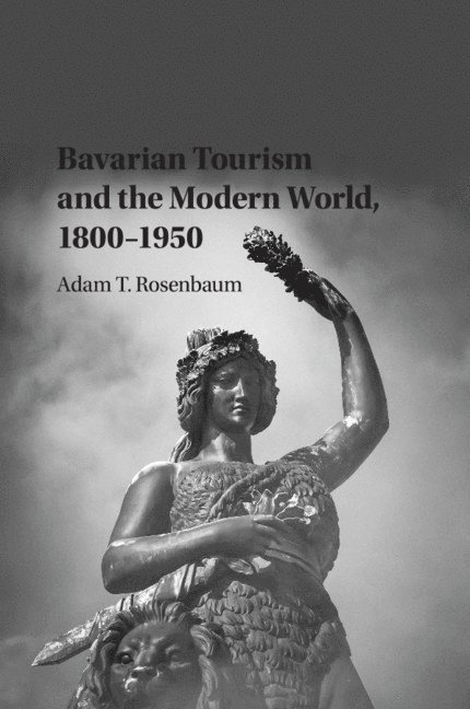 Bavarian Tourism and the Modern World, 1800-1950 1