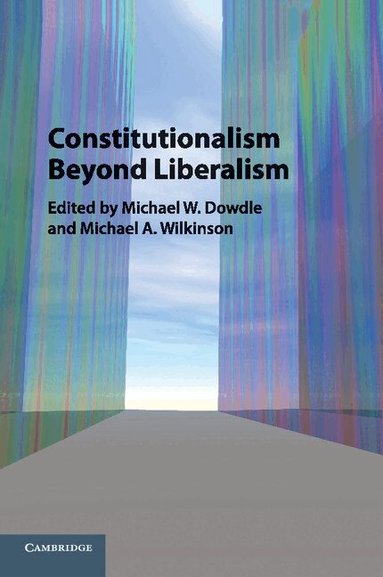 Michael W. Dowdle, Michael A. Wilkinson - Constitutionalism beyond Liberalism, Häftad