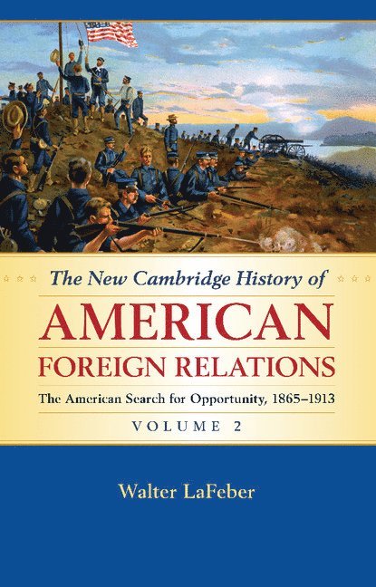 The New Cambridge History of American Foreign Relations: Volume 2, The American Search for Opportunity, 1865–1913